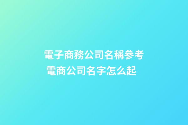 電子商務公司名稱參考 電商公司名字怎么起-第1張-公司起名-玄機派